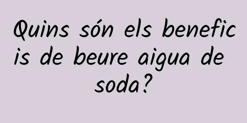 Quins són els beneficis de beure aigua de soda?