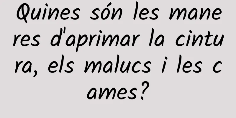Quines són les maneres d'aprimar la cintura, els malucs i les cames?