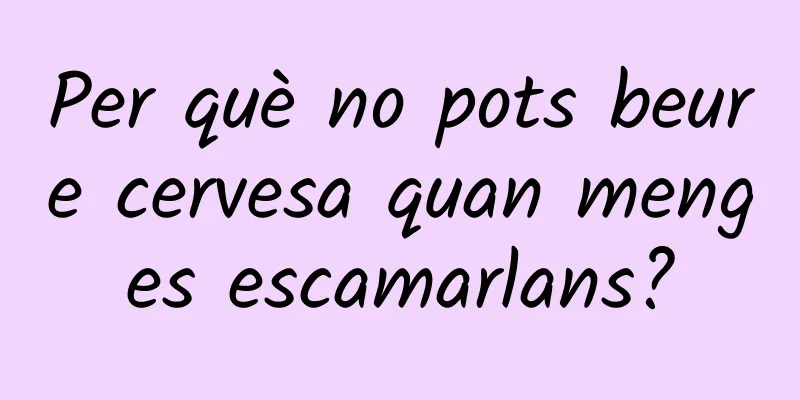 Per què no pots beure cervesa quan menges escamarlans?