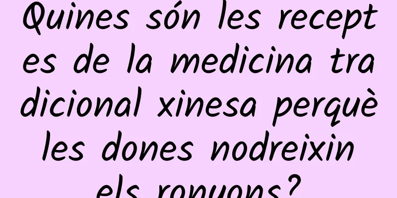 Quines són les receptes de la medicina tradicional xinesa perquè les dones nodreixin els ronyons?
