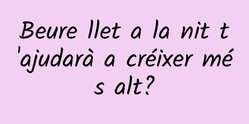 Beure llet a la nit t'ajudarà a créixer més alt?