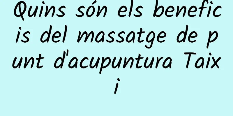 Quins són els beneficis del massatge de punt d'acupuntura Taixi