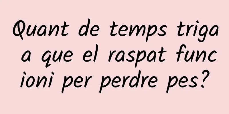 Quant de temps triga a que el raspat funcioni per perdre pes?