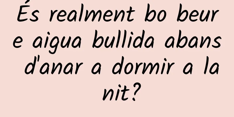 És realment bo beure aigua bullida abans d'anar a dormir a la nit?