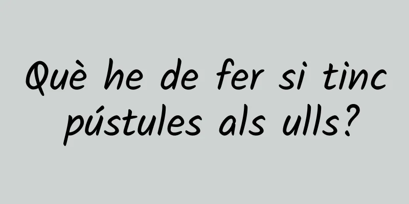 Què he de fer si tinc pústules als ulls?