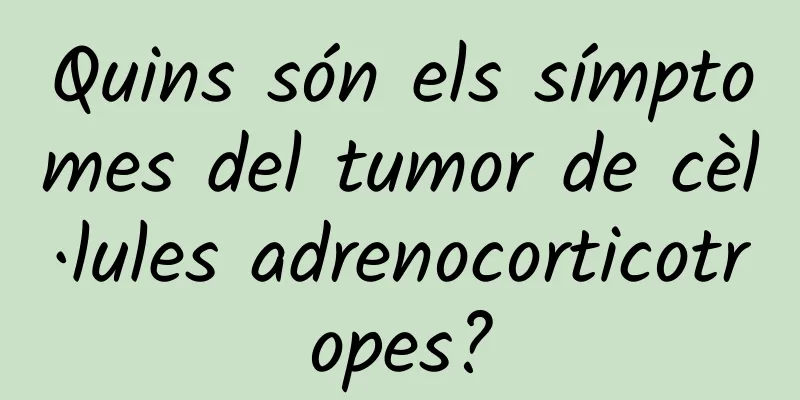 Quins són els símptomes del tumor de cèl·lules adrenocorticotropes?