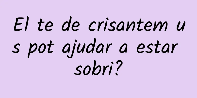 El te de crisantem us pot ajudar a estar sobri?