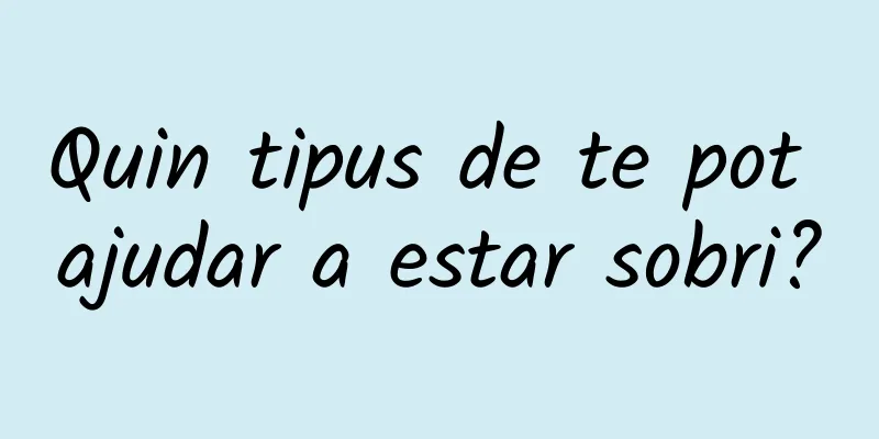 Quin tipus de te pot ajudar a estar sobri?