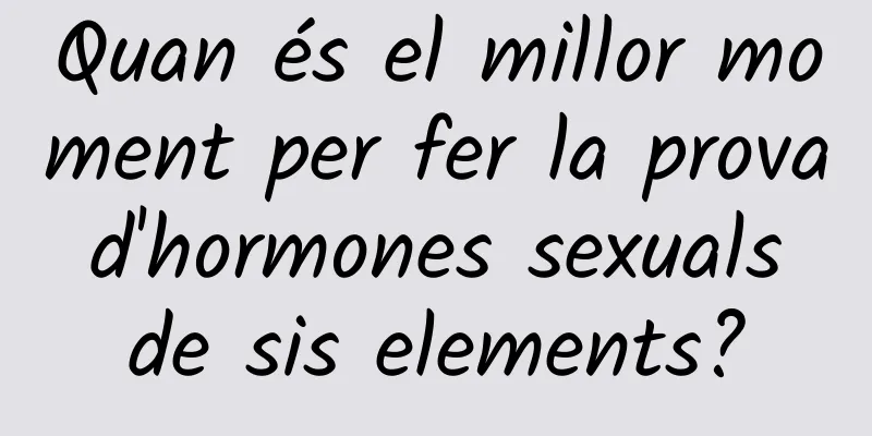 Quan és el millor moment per fer la prova d'hormones sexuals de sis elements?
