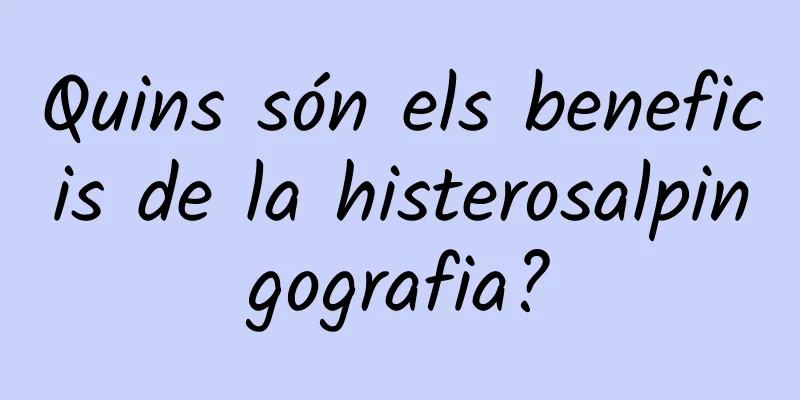 Quins són els beneficis de la histerosalpingografia?