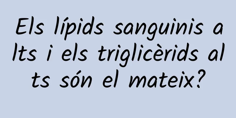 Els lípids sanguinis alts i els triglicèrids alts són el mateix?