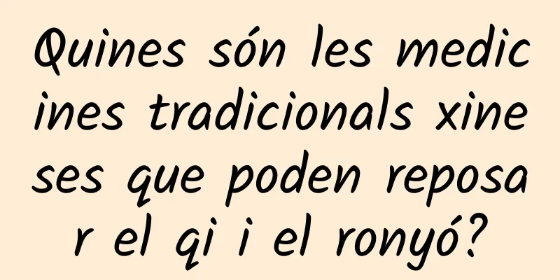 Quines són les medicines tradicionals xineses que poden reposar el qi i el ronyó?