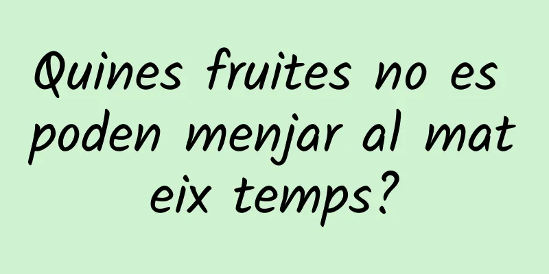 Quines fruites no es poden menjar al mateix temps?