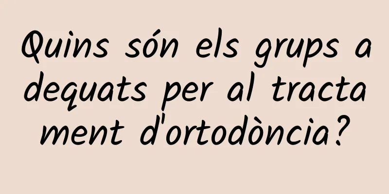 Quins són els grups adequats per al tractament d'ortodòncia?