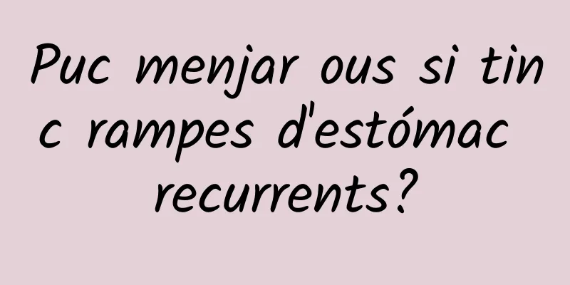 Puc menjar ous si tinc rampes d'estómac recurrents?