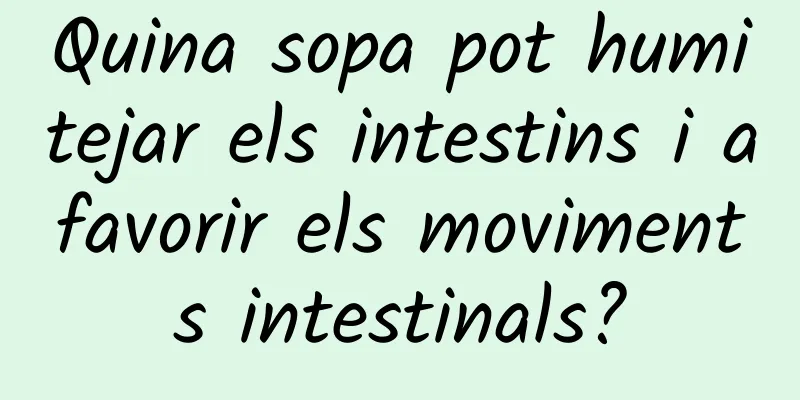 Quina sopa pot humitejar els intestins i afavorir els moviments intestinals?