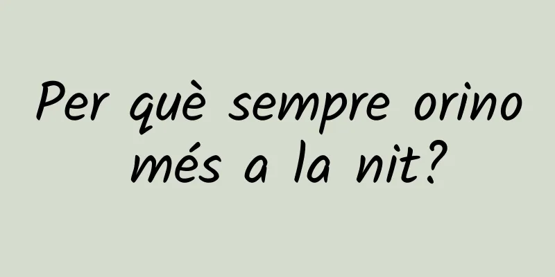 Per què sempre orino més a la nit?