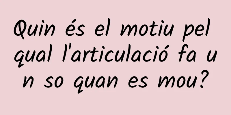 Quin és el motiu pel qual l'articulació fa un so quan es mou?