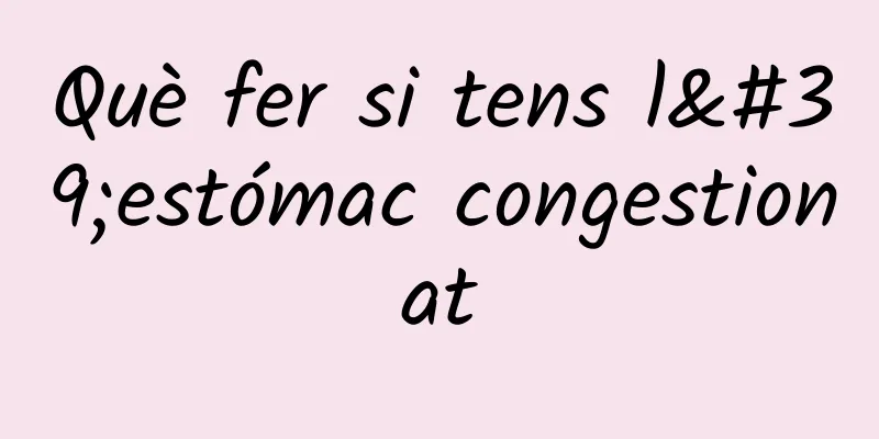 Què fer si tens l'estómac congestionat
