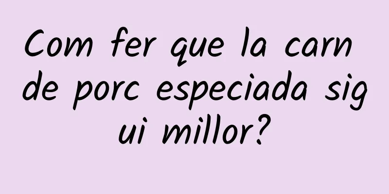 Com fer que la carn de porc especiada sigui millor?