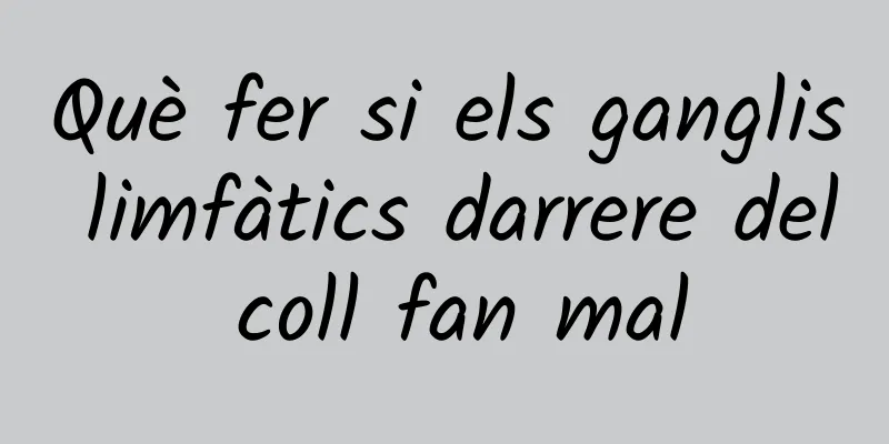 Què fer si els ganglis limfàtics darrere del coll fan mal