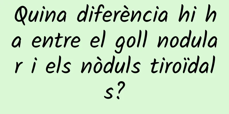 Quina diferència hi ha entre el goll nodular i els nòduls tiroïdals?