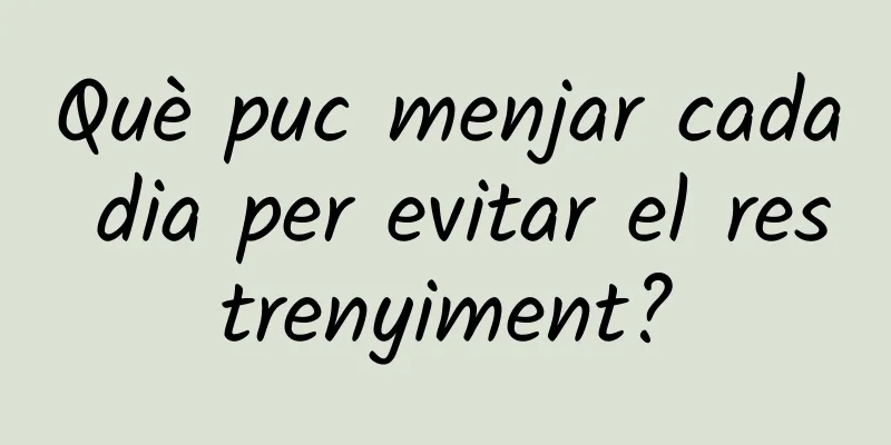 Què puc menjar cada dia per evitar el restrenyiment?