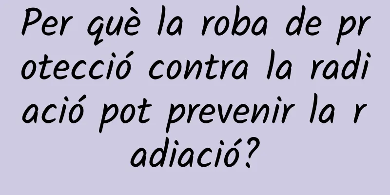 Per què la roba de protecció contra la radiació pot prevenir la radiació?