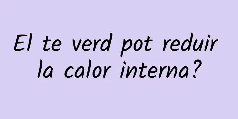 El te verd pot reduir la calor interna?