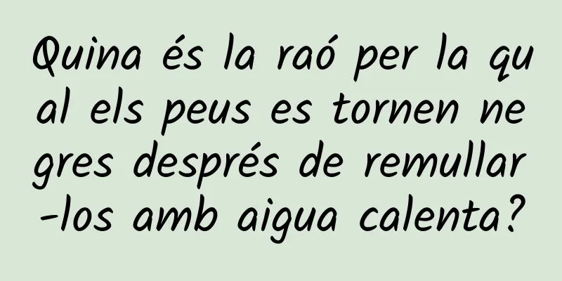 Quina és la raó per la qual els peus es tornen negres després de remullar-los amb aigua calenta?