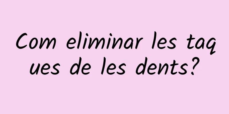 Com eliminar les taques de les dents?