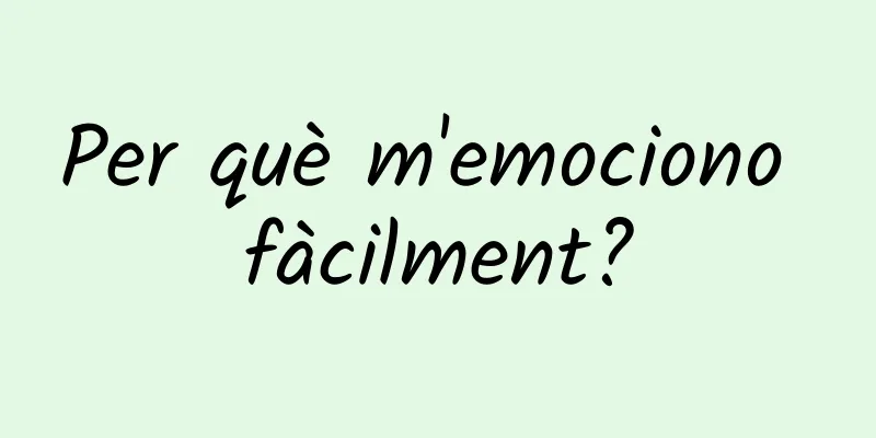 Per què m'emociono fàcilment?