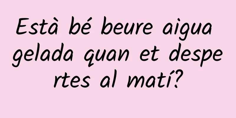 Està bé beure aigua gelada quan et despertes al matí?