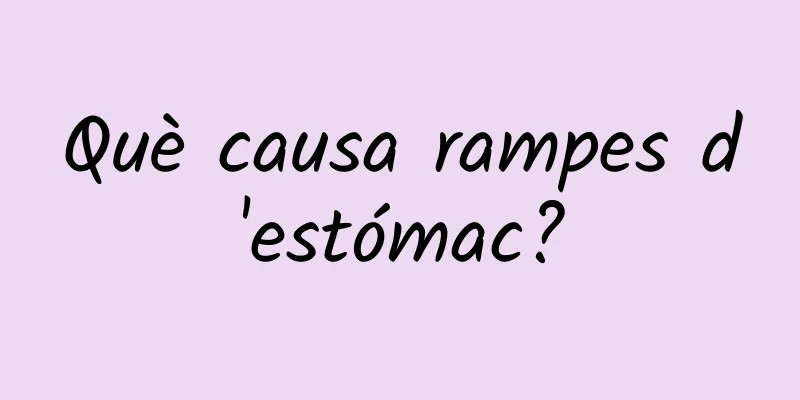 Què causa rampes d'estómac?