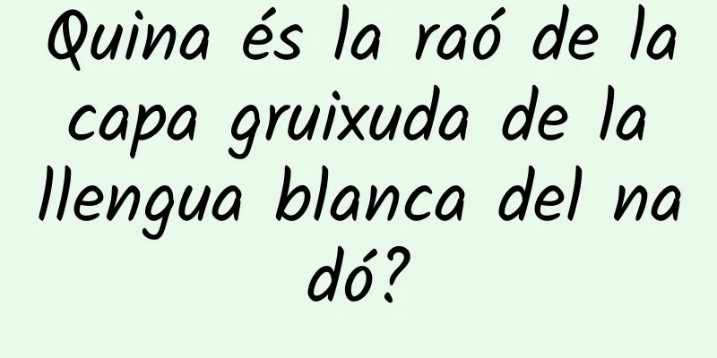 Quina és la raó de la capa gruixuda de la llengua blanca del nadó?