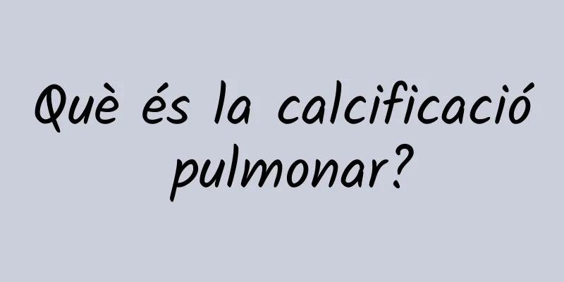 Què és la calcificació pulmonar?