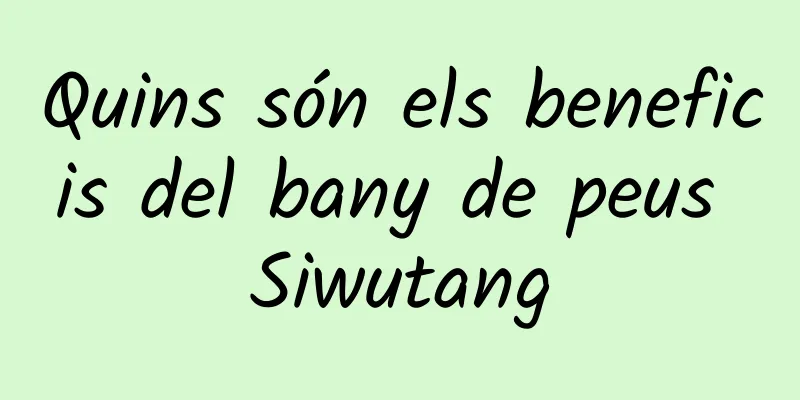 Quins són els beneficis del bany de peus Siwutang