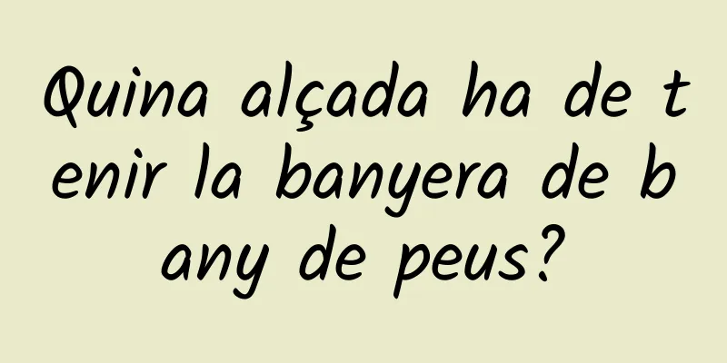 Quina alçada ha de tenir la banyera de bany de peus?
