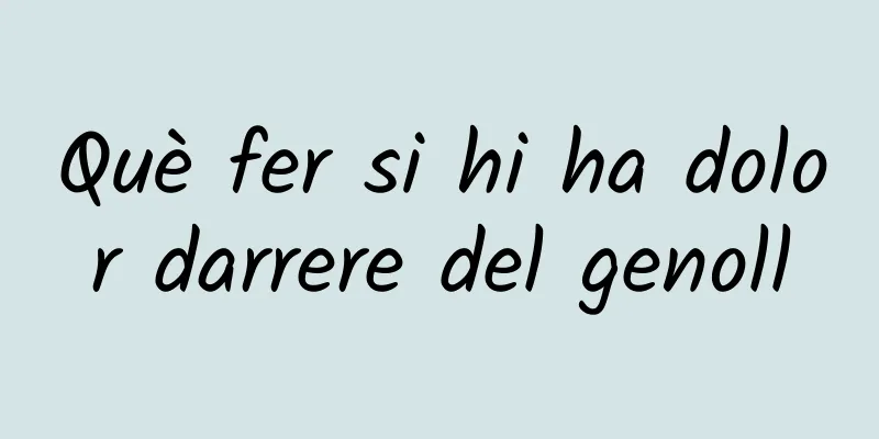 Què fer si hi ha dolor darrere del genoll