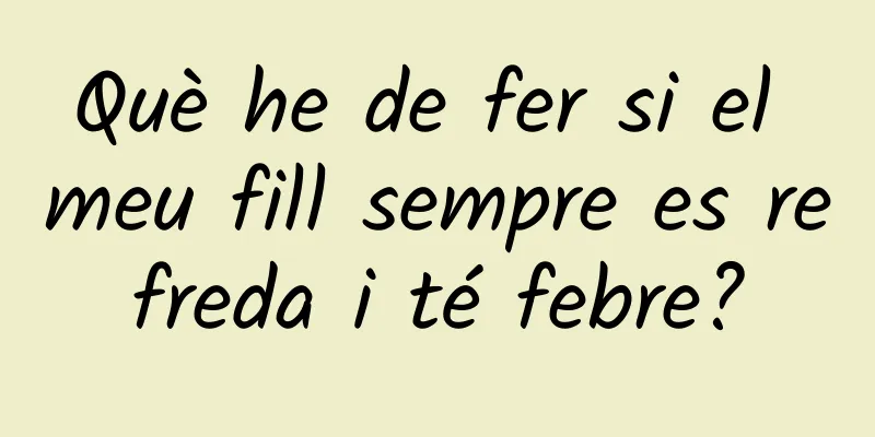 Què he de fer si el meu fill sempre es refreda i té febre?