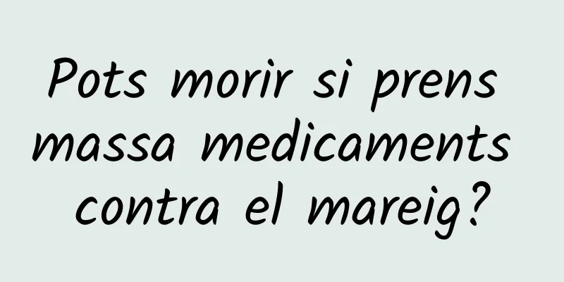 Pots morir si prens massa medicaments contra el mareig?