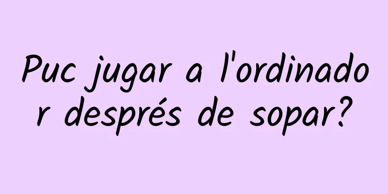 Puc jugar a l'ordinador després de sopar?