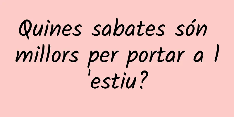 Quines sabates són millors per portar a l'estiu?
