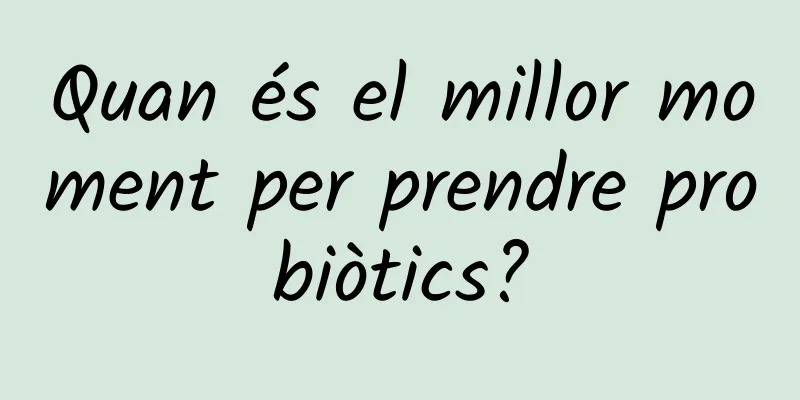 Quan és el millor moment per prendre probiòtics?