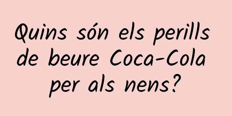 Quins són els perills de beure Coca-Cola per als nens?