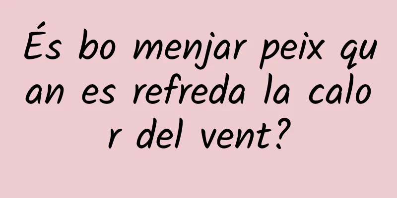 És bo menjar peix quan es refreda la calor del vent?