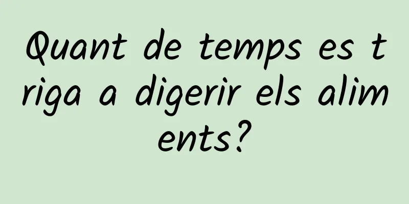 Quant de temps es triga a digerir els aliments?