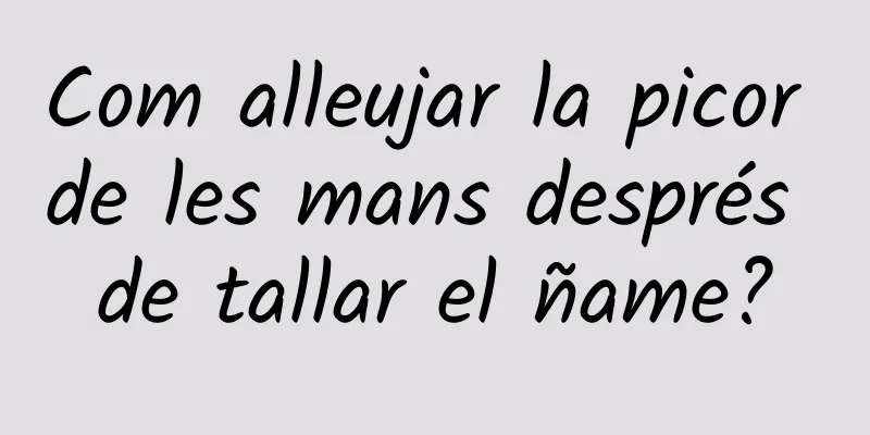 Com alleujar la picor de les mans després de tallar el ñame?