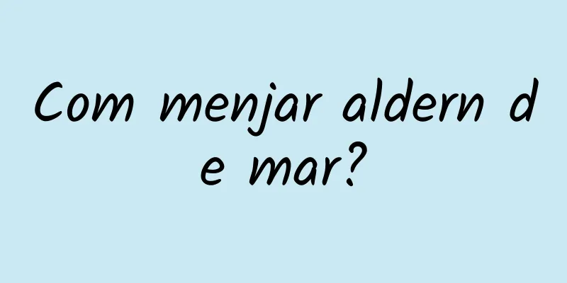Com menjar aldern de mar?