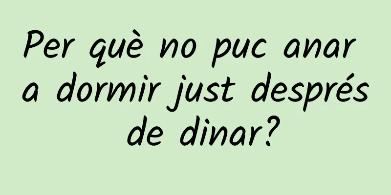 Per què no puc anar a dormir just després de dinar?